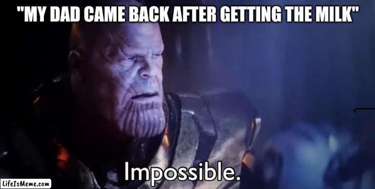 No dad comes back from getting the milk. |  "MY DAD CAME BACK AFTER GETTING THE MILK" | image tagged in thanos impossible | made w/ Lifeismeme meme maker