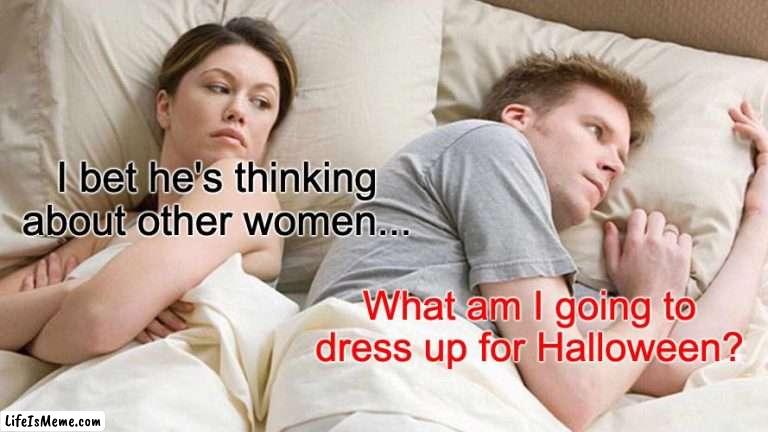 Halloween Time |  I bet he's thinking about other women... What am I going to dress up for Halloween? | image tagged in memes,i bet he's thinking about other women | made w/ Lifeismeme meme maker
