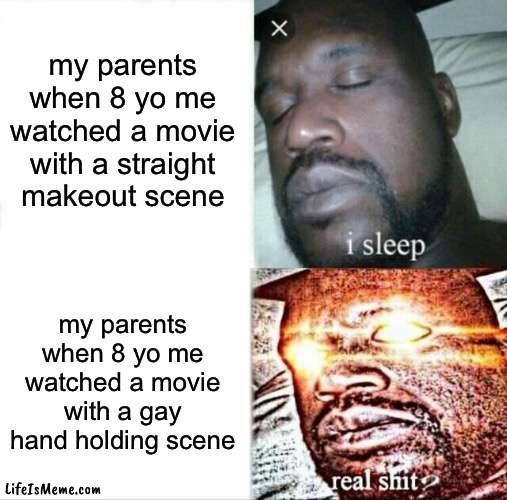 OH NO THAT IS NOT CHILD APPROPRIATE |  my parents when 8 yo me watched a movie with a straight makeout scene; my parents when 8 yo me watched a movie with a gay hand holding scene | image tagged in memes,sleeping shaq,gay,lgbtq,pride month,lesbian problems | made w/ Lifeismeme meme maker