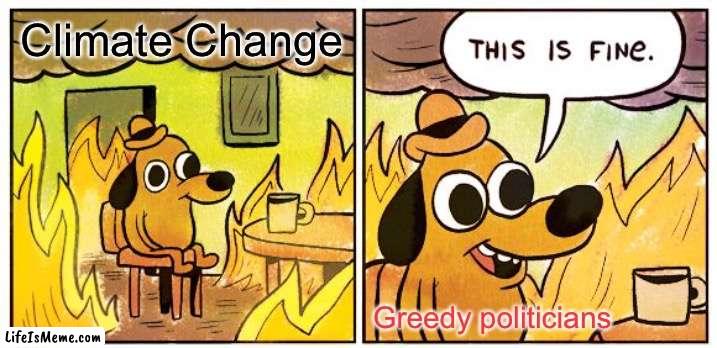 Basically |  Climate Change; Greedy politicians | image tagged in memes,this is fine | made w/ Lifeismeme meme maker