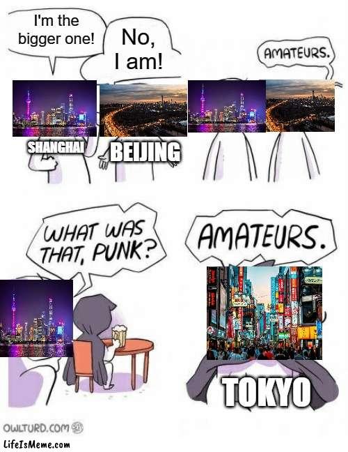 Yes, that's right, Tokyo's currently the biggest city in the world, not just Asia |  I'm the bigger one! No, I am! SHANGHAI; BEIJING; TOKYO | image tagged in amateurs | made w/ Lifeismeme meme maker