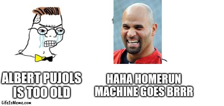 Pujols |  ALBERT PUJOLS IS TOO OLD; HAHA HOMERUN MACHINE GOES BRRR | image tagged in nooo haha go brrr | made w/ Lifeismeme meme maker