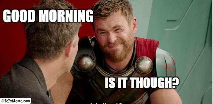 Good morning is it though? |  GOOD MORNING; IS IT THOUGH? | image tagged in thor is he though,funny,memes,work,good morning,coworkers | made w/ Lifeismeme meme maker