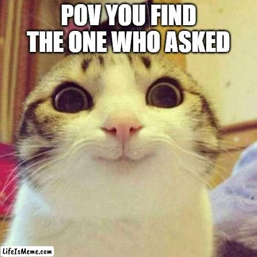 In 1000 years, they will be found |  POV YOU FIND THE ONE WHO ASKED | image tagged in memes,smiling cat,who asked | made w/ Lifeismeme meme maker