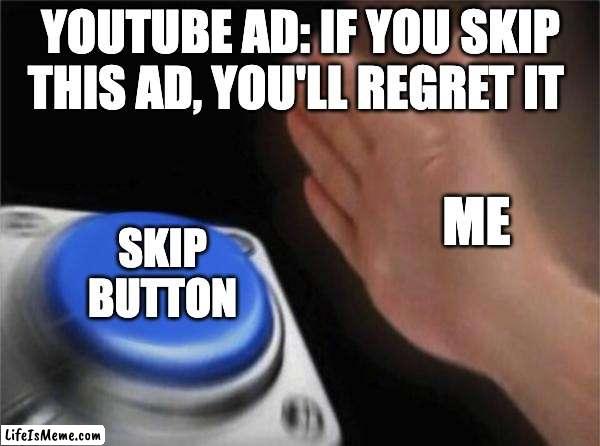 Youtube meme |  YOUTUBE AD: IF YOU SKIP THIS AD, YOU'LL REGRET IT; ME; SKIP BUTTON | image tagged in memes,blank nut button | made w/ Lifeismeme meme maker