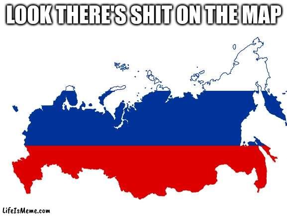 russia |  LOOK THERE'S SHIT ON THE MAP | image tagged in russia | made w/ Lifeismeme meme maker