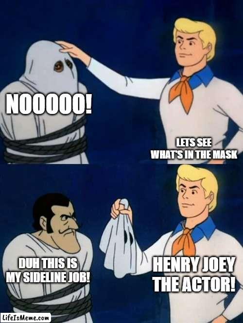 Henry Joey is not a real person. |  NOOOOO! LETS SEE WHAT'S IN THE MASK; HENRY JOEY THE ACTOR! DUH THIS IS MY SIDELINE JOB! | image tagged in scooby doo mask reveal | made w/ Lifeismeme meme maker