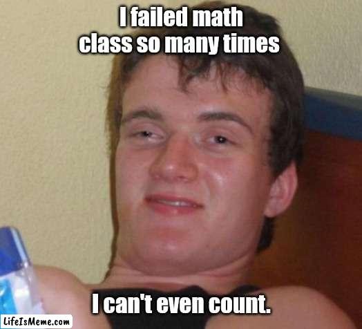 Thank you fingers. I knew I could count on you. |  I failed math class so many times; I can't even count. | image tagged in memes,10 guy,funny | made w/ Lifeismeme meme maker