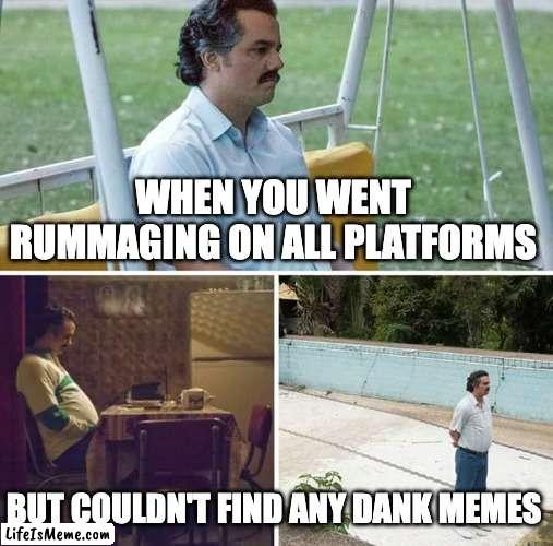 Empty-handed |  WHEN YOU WENT RUMMAGING ON ALL PLATFORMS; BUT COULDN'T FIND ANY DANK MEMES | image tagged in memes,sad pablo escobar | made w/ Lifeismeme meme maker