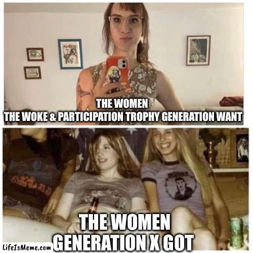 Men want |  THE WOMEN 
THE WOKE & PARTICIPATION TROPHY GENERATION WANT; THE WOMEN
GENERATION X GOT | image tagged in men want,woke,i will offend everyone,memes,funny | made w/ Lifeismeme meme maker