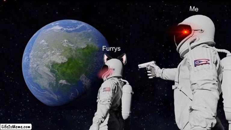 ALLWAYS has been |  Me; Furrys | image tagged in memes,always has been | made w/ Lifeismeme meme maker