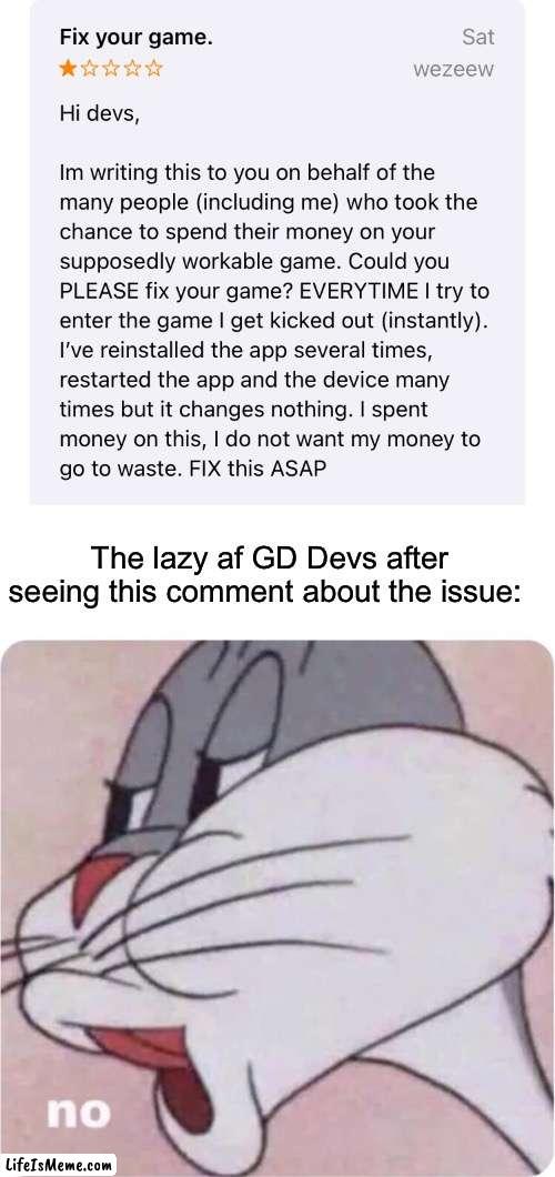This is only for mobile |  The lazy af GD Devs after seeing this comment about the issue: | image tagged in bugs bunny no | made w/ Lifeismeme meme maker