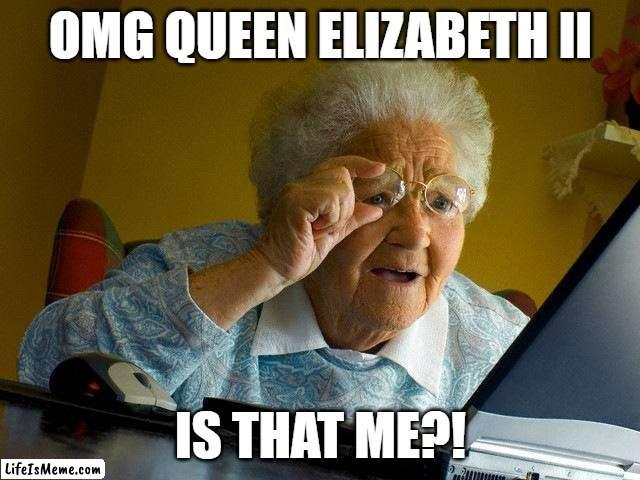 Bro thinks she is Queen Elizabeth II |  OMG QUEEN ELIZABETH II; IS THAT ME?! | image tagged in memes,grandma finds the internet | made w/ Lifeismeme meme maker