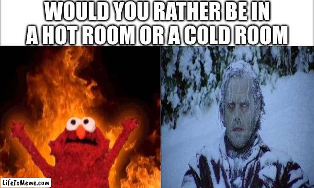 Would You Rather |  WOULD YOU RATHER BE IN A HOT ROOM OR A COLD ROOM | image tagged in would you rather,questions,meme | made w/ Lifeismeme meme maker