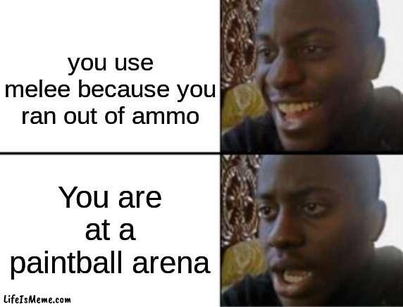 First blood, double kill, triple kill. |  you use melee because you ran out of ammo; You are at a paintball arena | image tagged in oh yeah oh no | made w/ Lifeismeme meme maker