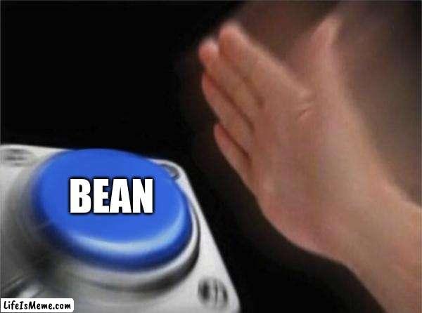 bean. |  BEAN | image tagged in memes,blank nut button,funny,fun,funny memes | made w/ Lifeismeme meme maker