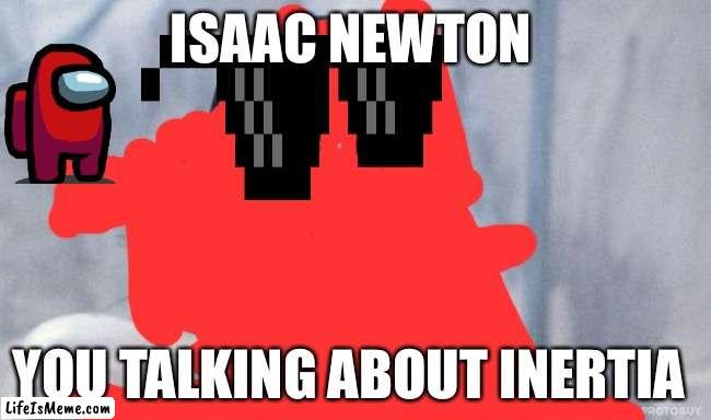 Jack |  ISAAC NEWTON; YOU TALKING ABOUT INERTIA | image tagged in memes,grumpy cat star wars,grumpy cat | made w/ Lifeismeme meme maker
