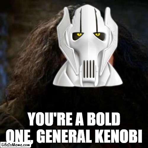 Hello there |  YOU'RE A BOLD ONE, GENERAL KENOBI | image tagged in general kenobi hello there,general grievous,revenge of the sith | made w/ Lifeismeme meme maker