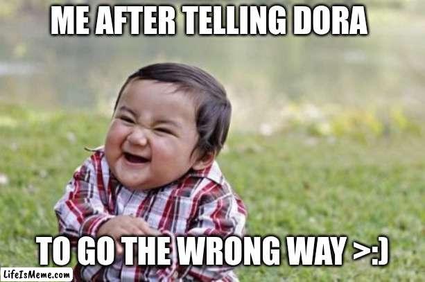 You shall perish DORA >:) |  ME AFTER TELLING DORA; TO GO THE WRONG WAY >:) | image tagged in memes,evil toddler | made w/ Lifeismeme meme maker