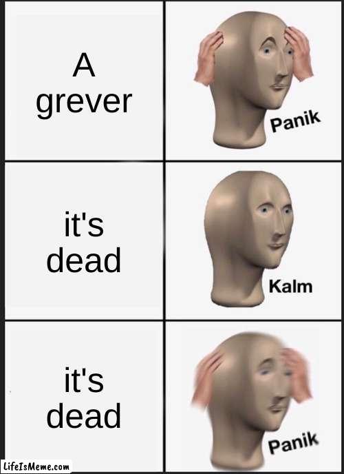 A reference to the maze runner |  A grever; it's dead; it's dead | image tagged in memes,panik kalm panik | made w/ Lifeismeme meme maker