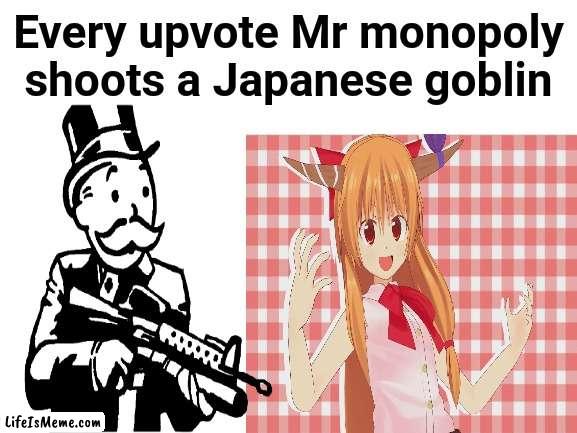 I know you all want to see it happen |  Every upvote Mr monopoly shoots a Japanese goblin | image tagged in anime,waifu,goblin,monopoly,upvote,imgflip | made w/ Lifeismeme meme maker
