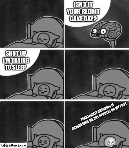 It's My Reddit Cake Today ? |  ISN'T IT YOUR REDDIT CAKE DAY? SHUT UP I'M TRYING TO SLEEP; FRANTICALLY CHECKING IF ANYONE GAVE ME ANY UPVOTES ON MY POST | image tagged in brain sleep phone,reddit,cake day | made w/ Lifeismeme meme maker