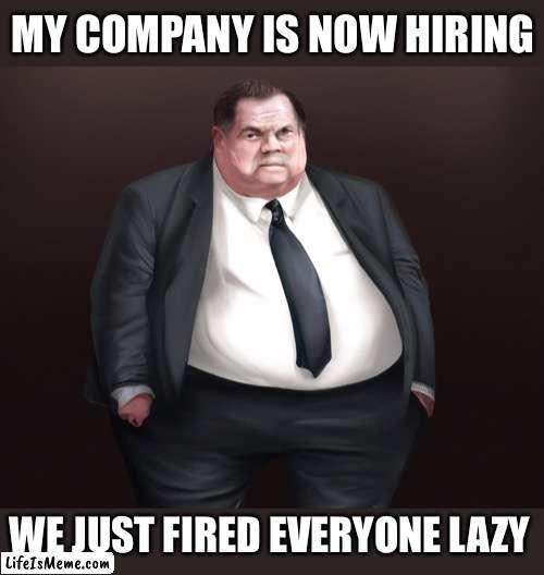 Don't Delay  APPLY TODAY! |  MY COMPANY IS NOW HIRING; WE JUST FIRED EVERYONE LAZY | image tagged in entitlement,boss,work,sucks,poop,damn | made w/ Lifeismeme meme maker