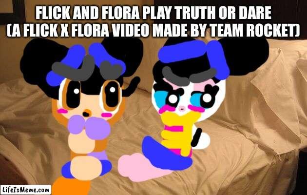 Team rocket made a video Flick and Flora called truth or dare |  FLICK AND FLORA PLAY TRUTH OR DARE (A FLICK X FLORA VIDEO MADE BY TEAM ROCKET) | image tagged in bed,video,team rocket | made w/ Lifeismeme meme maker