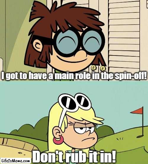 Leni irritated at Lisa being in Kick Some Bot |  I got to have a main role in the spin-off! Don't rub it in! | image tagged in the loud house | made w/ Lifeismeme meme maker