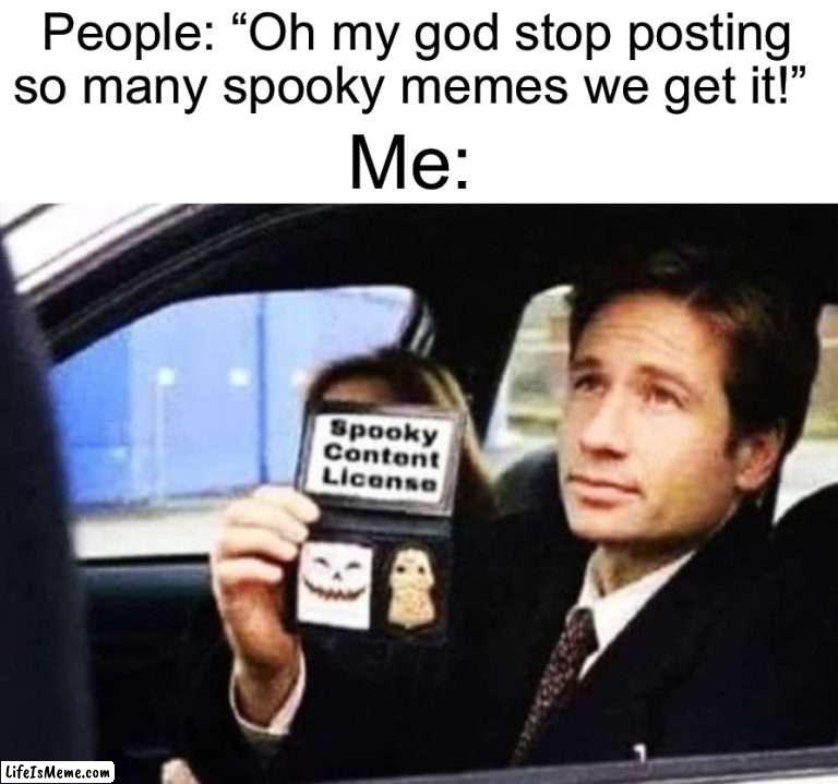 I can post as many as I want | People: “Oh my god stop posting so many spooky memes we get it!”; Me: | image tagged in memes,funny,halloween,spooky month,spooky memes,spooktober | made w/ Lifeismeme meme maker