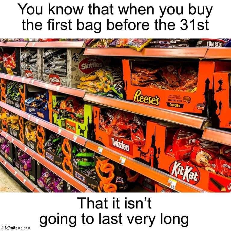 We’ve all done this, right? | You know that when you buy the first bag before the 31st; That it isn’t going to last very long | image tagged in memes,funny,halloween,spooktober,spooky month,halloween candy | made w/ Lifeismeme meme maker