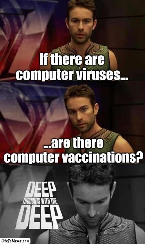 I think computer vaccinations would be weak viruses that teach security app AI extensions what files are dangerous. |  If there are computer viruses... ...are there computer vaccinations? | image tagged in deep thoughts with the deep | made w/ Lifeismeme meme maker