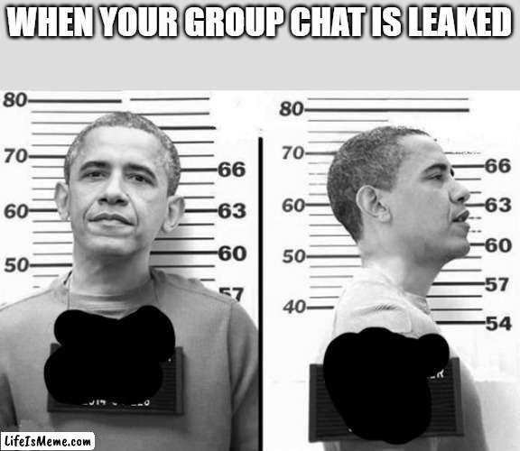 just a meme |  WHEN YOUR GROUP CHAT IS LEAKED | image tagged in obama in prison,group chats,just a meme,funny | made w/ Lifeismeme meme maker