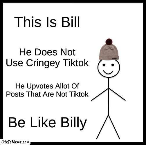 Tiktok Cringe |  This Is Bill; He Does Not Use Cringey Tiktok; He Upvotes Allot Of Posts That Are Not Tiktok; Be Like Billy | image tagged in memes,be like bill,tiktok sucks,tiktok,bill,be like bill plz | made w/ Lifeismeme meme maker