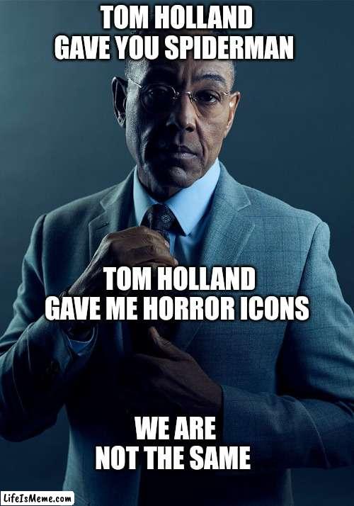 IYKYK |  TOM HOLLAND GAVE YOU SPIDERMAN; TOM HOLLAND GAVE ME HORROR ICONS; WE ARE NOT THE SAME | image tagged in gus fring we are not the same | made w/ Lifeismeme meme maker