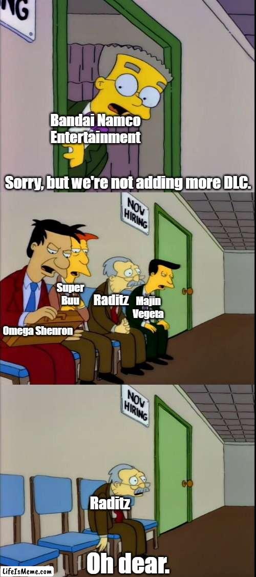 Bandai announcing the end of Fighterz DLC |  Bandai Namco Entertainment; Sorry, but we're not adding more DLC. Raditz; Majin Vegeta; Super Buu; Omega Shenron; Raditz; Oh dear. | image tagged in the simpsons,dbz | made w/ Lifeismeme meme maker