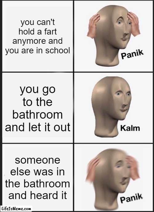 school bathroom incident |  you can't hold a fart anymore and you are in school; you go to the bathroom and let it out; someone else was in the bathroom and heard it | image tagged in memes,panik kalm panik,school memes,tragic,that moment when | made w/ Lifeismeme meme maker