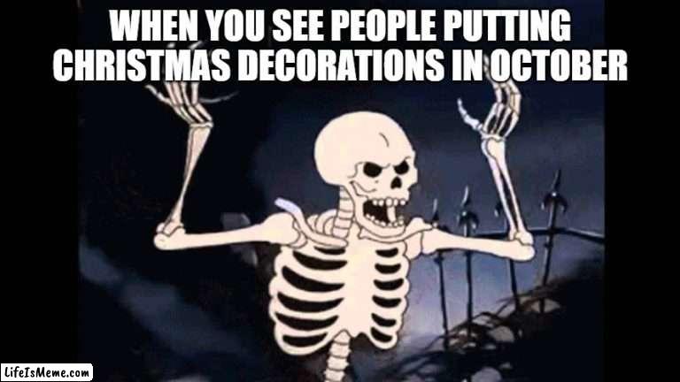 Do it in December or late November |  WHEN YOU SEE PEOPLE PUTTING CHRISTMAS DECORATIONS IN OCTOBER | image tagged in spooky skeleton | made w/ Lifeismeme meme maker