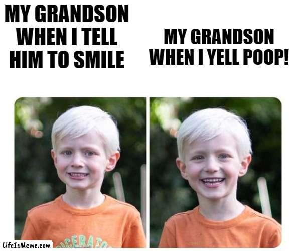 Smile! |  MY GRANDSON WHEN I YELL POOP! MY GRANDSON WHEN I TELL HIM TO SMILE | image tagged in smile,poop | made w/ Lifeismeme meme maker