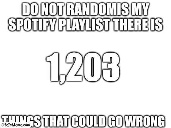 Pls dont |  DO NOT RANDOMIS MY SPOTIFY PLAYLIST THERE IS; 1,203; THINGS THAT COULD GO WRONG | image tagged in spotify | made w/ Lifeismeme meme maker