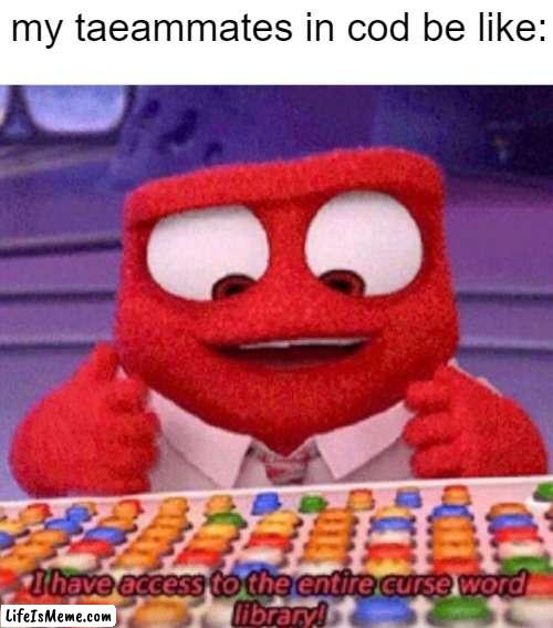 Every. Last. Word. | my taeammates in cod be like: | image tagged in i have access to the entire curse world library,memes,funny,anger,inside out | made w/ Lifeismeme meme maker