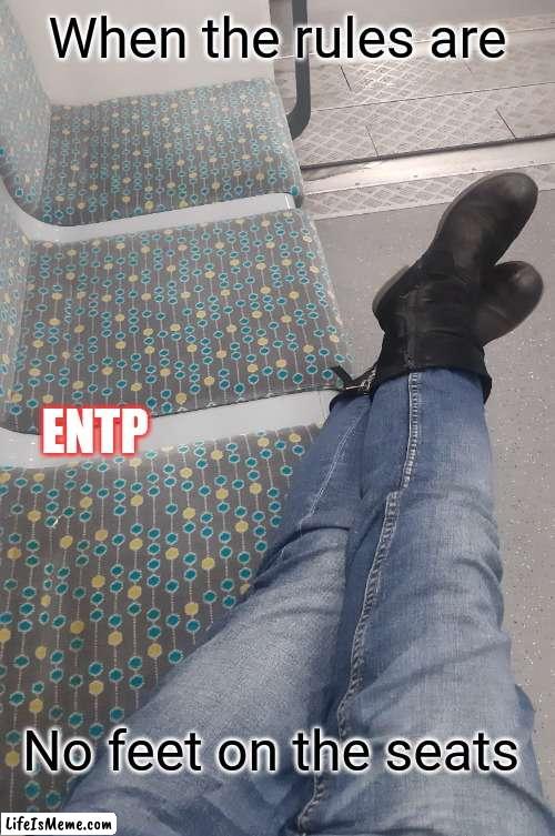 Bad ENTP |  When the rules are; ENTP; No feet on the seats | image tagged in mbti,myers briggs,memes,rules,personality,entp | made w/ Lifeismeme meme maker