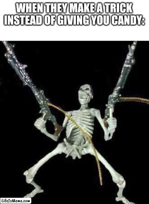 YOU STUPID HUMANS |  WHEN THEY MAKE A TRICK INSTEAD OF GIVING YOU CANDY: | image tagged in skeleton with guns meme,spooky,funny memes,memes,trick or treat,funny | made w/ Lifeismeme meme maker