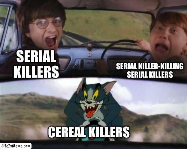 I cringed making this lol |  SERIAL KILLER-KILLING SERIAL KILLERS; SERIAL KILLERS; CEREAL KILLERS | image tagged in tom chasing harry and ron weasly,memes | made w/ Lifeismeme meme maker