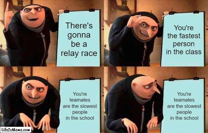 Bad luck lol |  There's gonna be a relay race; You're the fastest person in the class; You're teamates are the slowest people in the school; You're teamates are the slowest people in the school | image tagged in memes,gru's plan | made w/ Lifeismeme meme maker