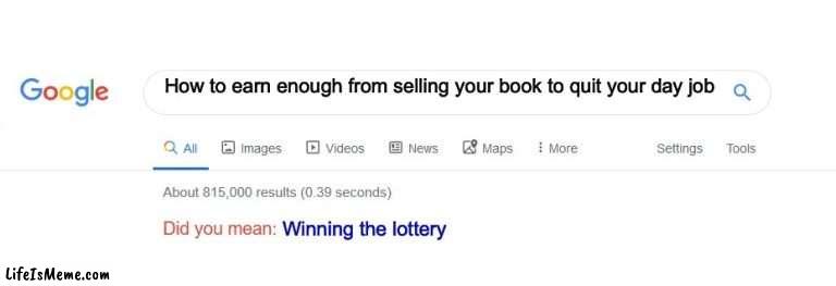 Professional author |  How to earn enough from selling your book to quit your day job; Winning the lottery | image tagged in did you mean | made w/ Lifeismeme meme maker