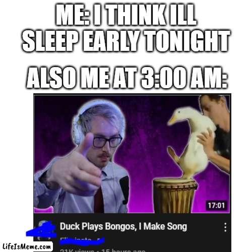 duck |  ME: I THINK ILL SLEEP EARLY TONIGHT; ALSO ME AT 3:00 AM: | image tagged in duck,3 am,youtube,tired | made w/ Lifeismeme meme maker