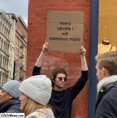 every upvote i speedrun all of the mario games |  every upvote i will speedrun mario | image tagged in memes,guy holding cardboard sign | made w/ Lifeismeme meme maker