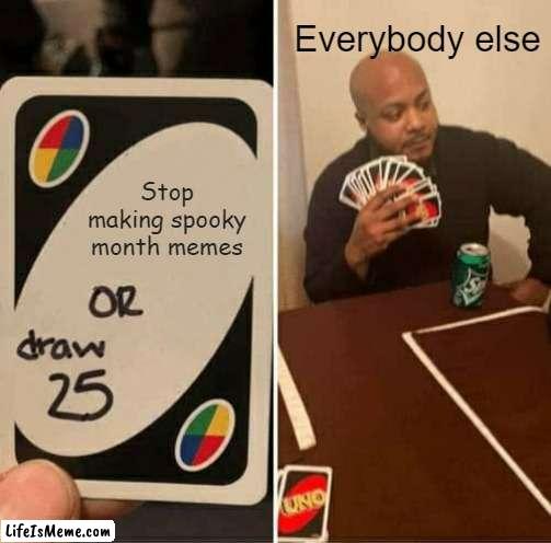I like spook month memes |  Everybody else; Stop making spooky month memes | image tagged in memes,uno draw 25 cards | made w/ Lifeismeme meme maker