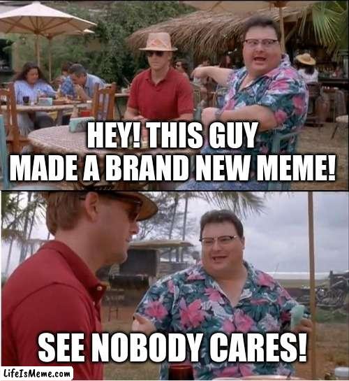 See Nobody Cares Meme |  HEY! THIS GUY MADE A BRAND NEW MEME! SEE NOBODY CARES! | image tagged in memes,see nobody cares | made w/ Lifeismeme meme maker